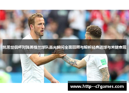 凯恩世俱杯对阵英格兰球队高光瞬间全面回顾与解析经典进球与关键表现