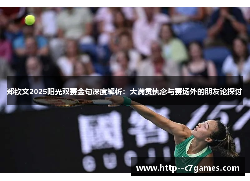 郑钦文2025阳光双赛金句深度解析：大满贯执念与赛场外的朋友论探讨