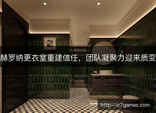 赫罗纳更衣室重建信任，团队凝聚力迎来质变