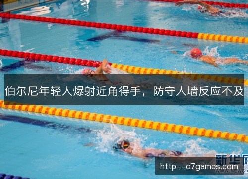 伯尔尼年轻人爆射近角得手，防守人墙反应不及